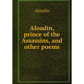 

Книга Aloadin, prince of the Assassins, and other poems