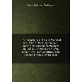

Книга The dispatches of Field Marshal the Duke of Wellington