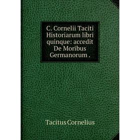 

Книга C. Cornelii Taciti Historiarum libri quinque: accedit De Moribus Germanorum