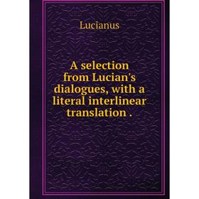 

Книга A selection from Lucian's dialogues, with a literal interlinear translation