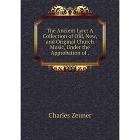 

Книга The Ancient Lyre: A Collection of Old, New, and Original Church Music, Under the Approbation of