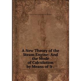 

Книга A New Theory of the Steam Engine: And the Mode of Calculation by Means of It