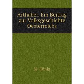 

Книга Arthaber. Ein Beitrag zur Volksgeschichte Oesterreichs