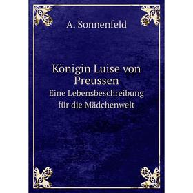 

Книга Königin Luise von PreussenEine Lebensbeschreibung für die Mädchenwelt