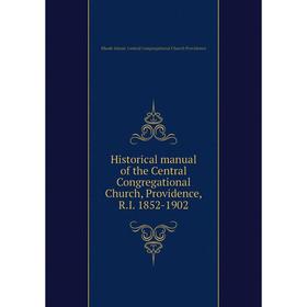 

Книга Historical manual of the Central Congregational Church, Providence, R.I. 1852-1902