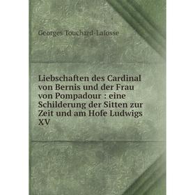

Книга Liebschaften des Cardinal von Bernis und der Frau von Pompadour: eine Schilderung der Sitten zur Zeit und am Hofe Ludwigs XV