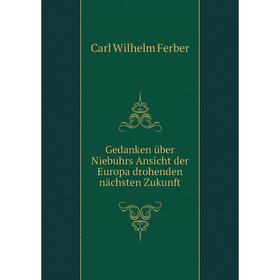 

Книга Gedanken über Niebuhrs Ansicht der Europa drohenden nächsten Zukunft