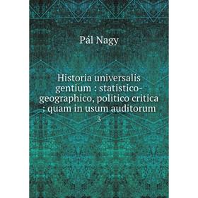 

Книга Historia universalis gentium: statistico-geographico, politico critica: quam in usum auditorum 3