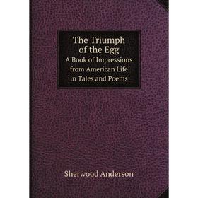 

Книга The Triumph of the Egg A Book of Impressions from American Life in Tales and Poems