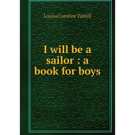 

Книга I will be a sailor: a book for boys