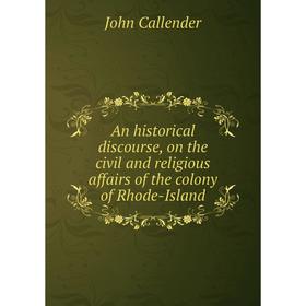 

Книга An historical discourse, on the civil and religious affairs of the colony of Rhode-Island