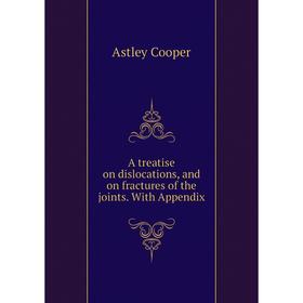 

Книга A treatise on dislocations, and on fractures of the joints. With Appendix