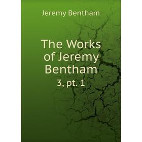 

Книга The Works of Jeremy Bentham 3, pt. 1