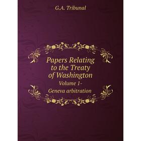 

Книга Papers Relating to the Treaty of Washington Volume 1-Geneva arbitration