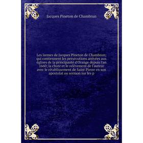 

Книга Les larmes de Jacques Pineton de Chambrun qui contiennent les persécutions arrivées aux églises de la principauté d'Orange depuis l'an 1660 la c