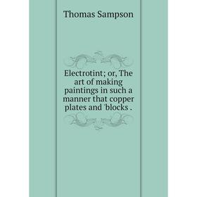 

Книга Electrotint or, The art of making paintings in such a manner that copper plates and 'blocks