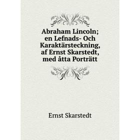 

Книга Abraham Lincoln en Lefnads- Och Karaktärsteckning, af Ernst Skarstedt, med åtta Porträtt