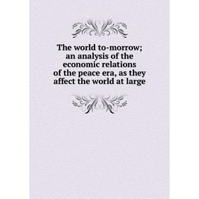 

Книга The world to-morrow an analysis of the economic relations of the peace era, as they affect the world at large