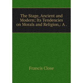 

Книга The Stage, Ancient and Modern Its Tendencies on Morals and Religion,: A