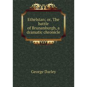 

Книга Ethelstan or, The battle of Brunanburgh, a dramatic chronicle