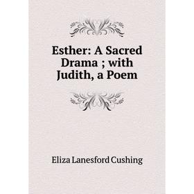 

Книга Esther: A Sacred Drama with Judith, a Poem