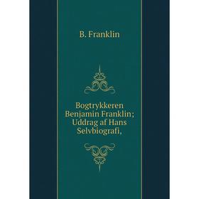 

Книга Bogtrykkeren Benjamin Franklin Uddrag af Hans Selvbiografi,