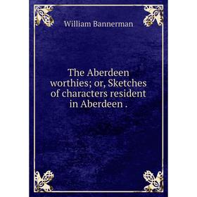 

Книга The Aberdeen worthies or, Sketches of characters resident in Aberdeen