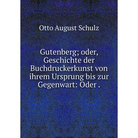 

Книга Gutenberg oder, Geschichte der Buchdruckerkunst von ihrem Ursprung bis zur Gegenwart: Oder