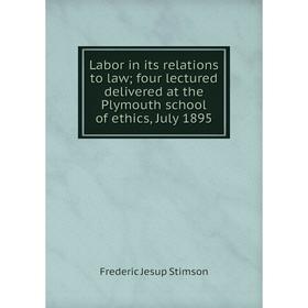 

Книга Labor in its relations to law four lectured delivered at the Plymouth school of ethics, July 1895