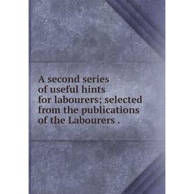 

Книга A second series of useful hints for labourers selected from the publications of the Labourers