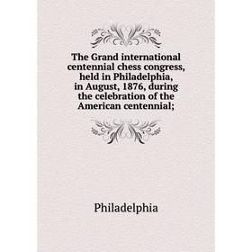 

Книга The Grand international centennial chess congress, held in Philadelphia, in August, 1876, during the celebration of the American centennial