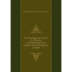 

Книга The Portuguese Tresor Or, The Art of Translating Easy English Into Portuguese, at Sight
