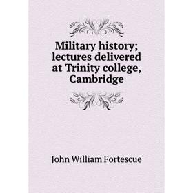 

Книга Military history lectures delivered at Trinity college, Cambridge