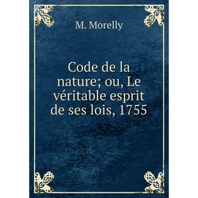 

Книга Code de la nature ou, Le véritable esprit de ses lois, 1755