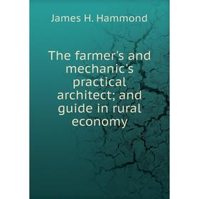 

Книга The farmer's and mechanic's practical architect and guide in rural economy