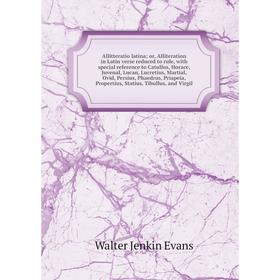 

Книга Allitteratio latina or, Alliteration in Latin verse reduced to rule, with special reference to Catullus, Horace, Juvenal, Lucan