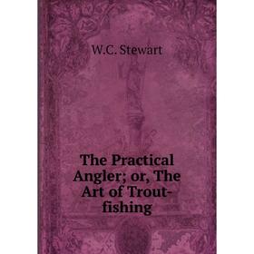 

Книга The Practical Angler or, The Art of Trout-fishing