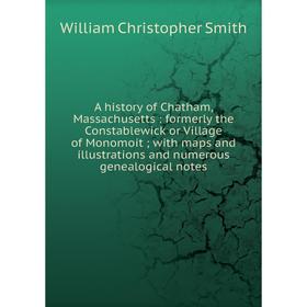 

Книга A history of Chatham, Massachusetts: formerly the Constablewick or Village of Monomoit with maps and illustrations and numerous genealogical not