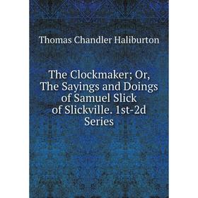 

Книга The Clockmaker Or, The Sayings and Doings of Samuel Slick of Slickville. 1st-2d Series