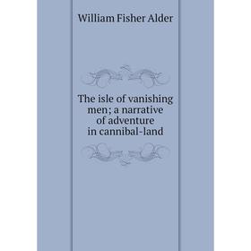 

Книга The isle of vanishing men a narrative of adventure in cannibal-land