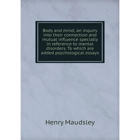 

Книга Body and mind an inquiry into their connection and mutual influence specially in reference to mental disorders