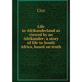 

Книга Life in Afrikanderland as viewed by an Afrikander a story of life in South Africa, based on truth