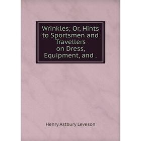 

Книга Wrinkles Or, Hints to Sportsmen and Travellers on Dress, Equipment, and