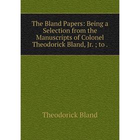 

Книга The Bland Papers: Being a Selection from the Manuscripts of Colonel Theodorick Bland, Jr. to