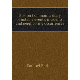 

Книга Boston Common a diary of notable events, incidents, and neighboring occurrences