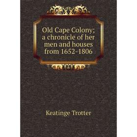 

Книга Old Cape Colony a chronicle of her men and houses from 1652-1806