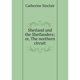 

Книга Shetland and the Shetlanders or, The northern circuit