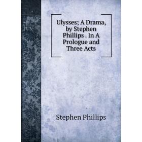 

Книга Ulysses A Drama, by Stephen Phillips. In A Prologue and Three Acts