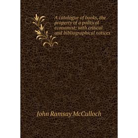 

Книга A catalogue of books, the property of a political economist with critical and bibliographical notices