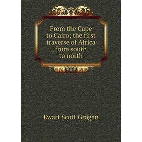 

Книга From the Cape to Cairo the first traverse of Africa from south to north